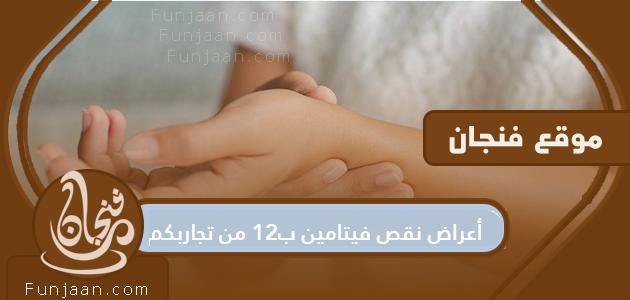 أعراض نقص فيتامين ب 12 من تجاربك