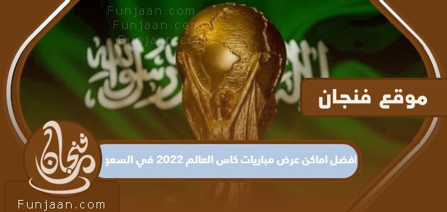 أفضل الأماكن لعرض مباريات كأس العالم 2022 في السعودية