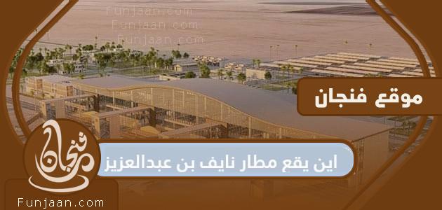 أين يقع مطار نايف بن عبد العزيز؟