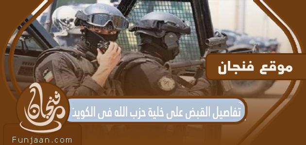 تفاصيل اعتقال خلية حزب الله في الكويت