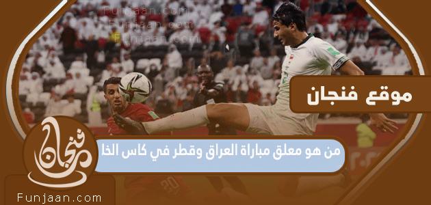 من هو معلق مباراة العراق وقطر في كأس الخليج 2023؟