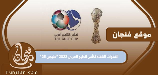 القنوات الناقلة لمباريات كأس الخليج 2023 "خليجي 25"