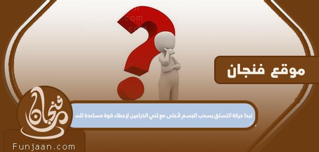 تبدأ حركة التسلق بسحب الجسم لأعلى مع ثني الذراعين لإعطاء قوة مساعدة للسحب