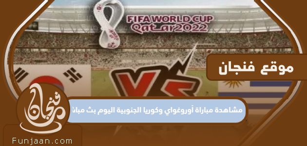 شاهد مباراة أوروجواي وكوريا الجنوبية اليوم ، على الهواء مباشرة ، كأس العالم 2022