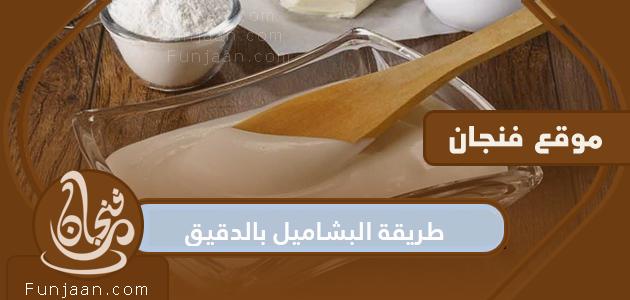 طريقة البشاميل بالدقيق بمكونات بسيطة