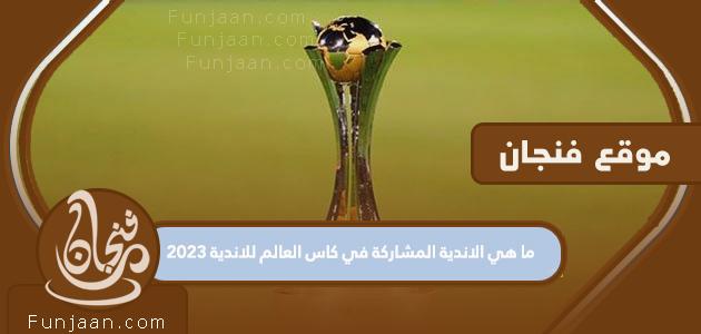 ما هي الأندية المشاركة في كأس العالم للأندية 2023؟