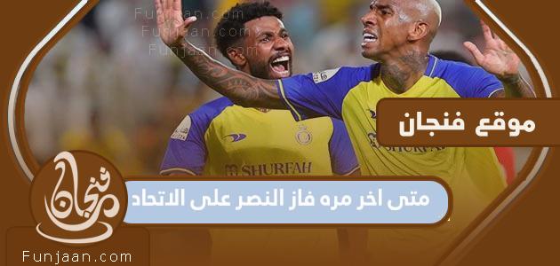 متى كانت آخر مرة فاز فيها النصر على الاتحاد؟