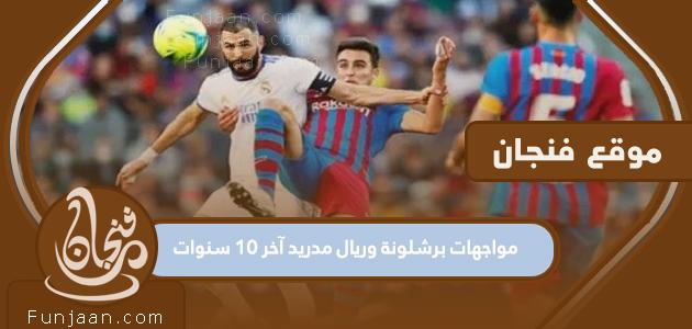مواجهات برشلونة وريال مدريد آخر 10 سنوات