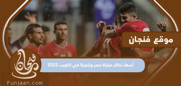 أسعار تذاكر مباراة مصر وبلجيكا في الكويت 2022