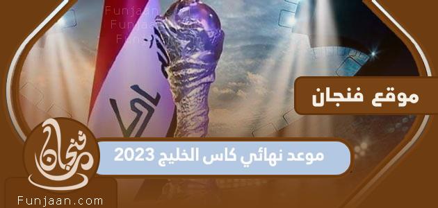 الموعد النهائي لبطولة كأس الخليج 2023 والقنوات الناقلة