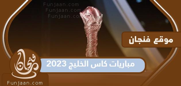 جدول مباريات كأس الخليج 2023