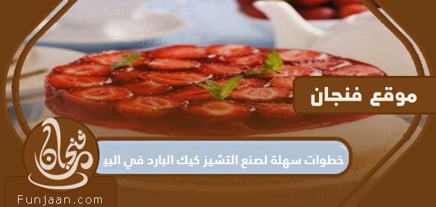 خطوات سهلة لعمل كعكة الجبن الباردة في المنزل