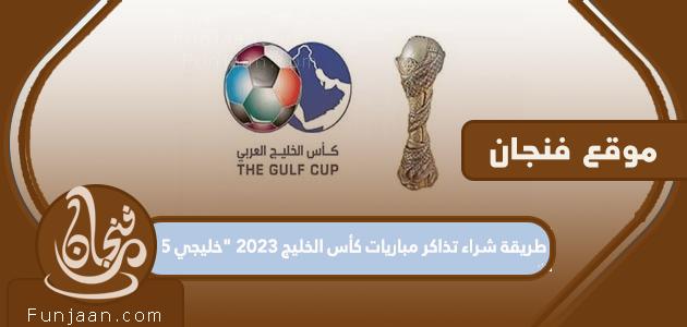 كيفية شراء تذاكر مباريات كأس الخليج 2023 "خليجي 25"