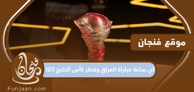 ما موعد مباراة العراق وقطر في كأس الخليج 2023؟