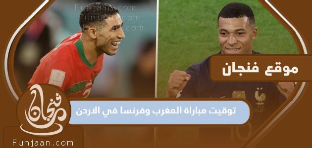 ما هو موعد مباراة المغرب وفرنسا في الأردن؟

