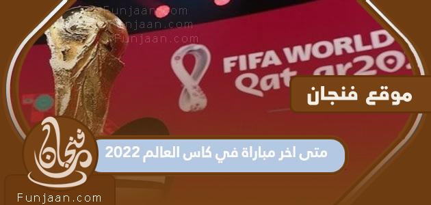 ما هي آخر مباراة في مونديال 2022؟