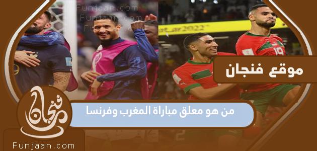من هو المعلق على مباراة المغرب وفرنسا في مونديال قطر 2022؟