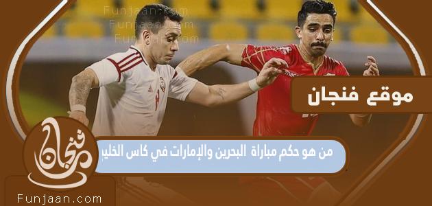 من هو حكم مباراة البحرين والإمارات في كأس الخليج 2023؟