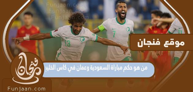 من هو حكم مباراة السعودية وعمان في كأس الخليج 2023؟