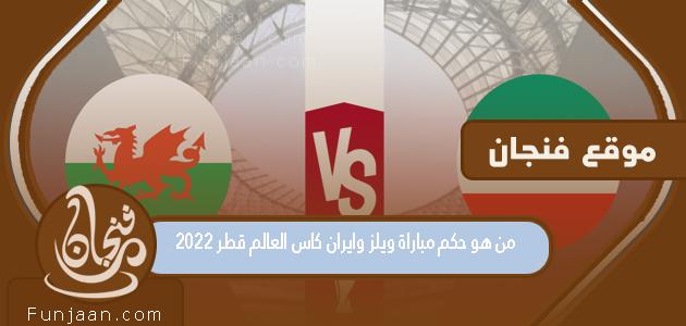 من هو حكم مباراة ويلز وإيران في مونديال قطر 2022؟