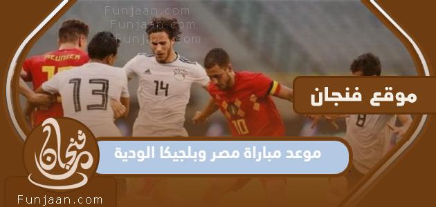 موعد المباراة الودية بين مصر وبلجيكا 2022