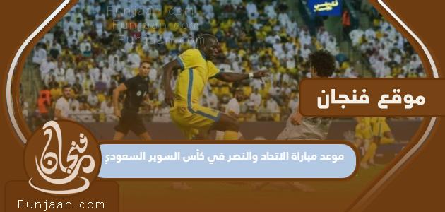 موعد مباراة الاتحاد والنصر في كأس السوبر السعودي 2023