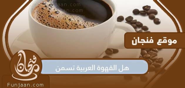 هل القهوة العربية تسمن أم تساعد على إنقاص الوزن؟